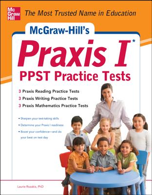 McGraw-Hill's Praxis I PPST Practice Tests: 3 Reading Tests + 3 Writing Tests + 3 Mathematics Tests - Rozakis, Laurie, PhD, and Rozakis PhD