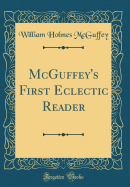 McGuffey's First Eclectic Reader (Classic Reprint)