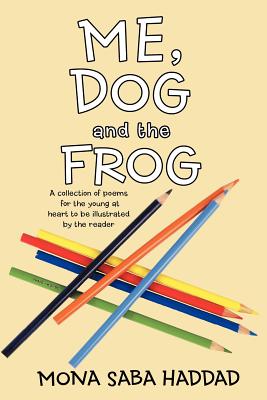 Me, Dog and the Frog: A Collection of Poems for the Young at Heart to Be Illustrated by the Reader - Haddad, Mona Saba