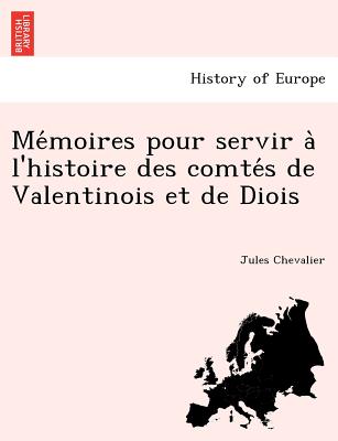 Me Moires Pour Servir A L'Histoire Des Comte S de Valentinois Et de Diois - Chevalier, Jules