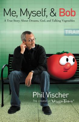 Me, Myself, and Bob: A True Story about Dreams, God, and Talking Vegetables - Vischer, Phil