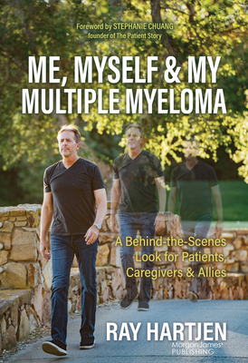 Me, Myself & My Multiple Myeloma: A Behind-The-Scenes Look for Patients, Caregivers & Allies - Hartjen, Ray