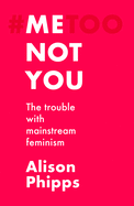 Me, Not You: The Trouble with Mainstream Feminism