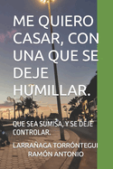 Me Quiero Casar, Con Una Que Se Deje Humillar.: Que Sea Sumisa, Y Se Deje Controlar.