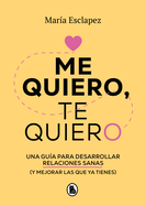 Me Quiero, Te Quiero: Una Gu?a Para Desarrollar Relaciones Sanas (Y Mejorar Las Que YA Tienes) / I Love Myself, I Love You: A Guide...