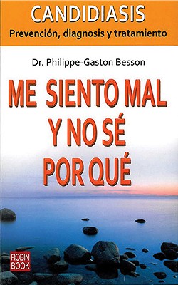 Me Siento Mal y No Se Por Que: Prevencion, Diagnosis y Tratamiento de la Candidiasis - Besson, Philippe-Gaston, and Berthelot, Caterina (Translated by)