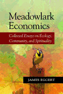 Meadowlark Economics: Collected Essays on Ecology, Community, and Spirituality