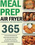 Meal Prep Air Fryer Cookbook for Beginners: 365-Day No-Fuss Air Fryer Recipes and Healthy Make-Ahead Meals to Help You Lose Weight, Save Time & Stay Healthy 30-Day Meal Plan