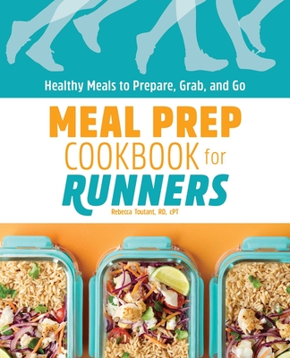 Meal Prep Cookbook for Runners: Healthy Meals to Prepare, Grab, and Go - Toutant, Rebecca