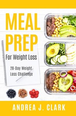 Meal Prep for Weight Loss: 28-Day Easy Meal Prep to Lose Weight, Save Time, and Stay Healthy - Clark, Andrea J
