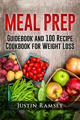 Meal Prep: Guidebook and 100 Recipe Cookbook for Weight Loss - Ramsey, Justin