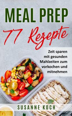 Meal Prep Rezepte - Zeit sparen mit gesunden Mahlzeiten zum vorkochen und mitnehmen - Koch, Susanne