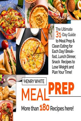 Meal Prep: The Ultimate 31-Day Guide to Meal Prep and Clean Eating for Each Day! - White, Henry