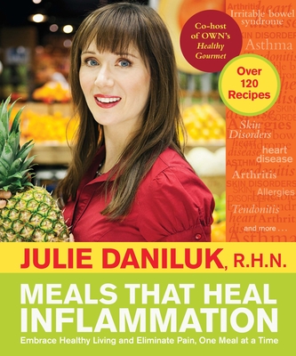 Meals That Heal Inflammation: Embrace Healthy Living and Eliminate Pain, One Meal at a Time: A Cookbook - Daniluk, Julie