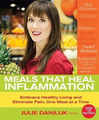 Meals That Heal Inflammation: Embrace Healthy Living and Eliminate Pain, One Meal at a Time - Daniluk, Julie