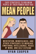 Mean People: Easy Strategies To Rob Mean People Of Their Power Over You! Meditation, Mindfulness, And Other Strategies To Increase Emotional Intelligence, Peace Of Mind, And Self Esteem!