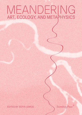 Meandering: Art, Ecology, and Metaphysics - Lemos, Sofia (Editor), and Reymann, Markus (Foreword by)