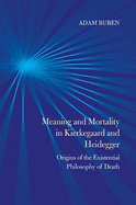 Meaning and Mortality in Kierkegaard and Heidegger: Origins of the Existential Philosophy of Death