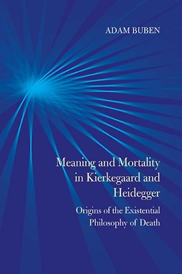 Meaning and Mortality in Kierkegaard and Heidegger: Origins of the Existential Philosophy of Death - Buben, Adam