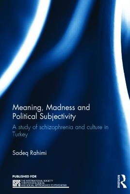 Meaning, Madness and Political Subjectivity: A study of schizophrenia and culture in Turkey - Rahimi, Sadeq