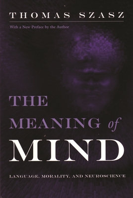 Meaning of Mind: Language, Morality, and Neuroscience - Szasz, Thomas