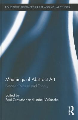 Meanings of Abstract Art: Between Nature and Theory - Crowther, Paul (Editor), and Wnsche, Isabel (Editor)