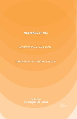 Meanings of Me: Interpersonal and Social Dimensions of Chronic Fatigue - Ward, C (Editor)