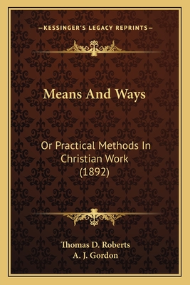 Means and Ways: Or Practical Methods in Christian Work (1892) - Roberts, Thomas D, and Gordon, A J (Introduction by)