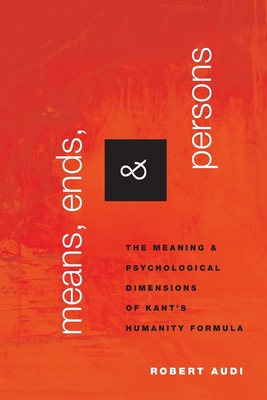 Means, Ends, and Persons: The Meaning and Psychological Dimensions of Kant's Humanity Formula - Audi, Robert