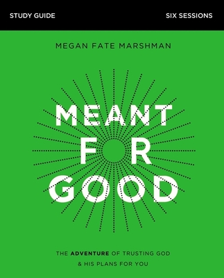 Meant for Good Bible Study Guide: The Adventure of Trusting God and His Plans for You - Marshman, Megan Fate