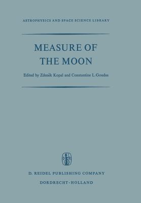 Measure of the Moon: Proceedings of the Second International Conference on Selenodesy and Lunar Topography Held in the University of Manchester, England May 30 - June 4, 1966 - Kopal, Zdenek (Editor), and Goudas, C L (Editor)