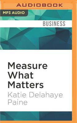 Measure What Matters: Online Tools For Understanding Customers, Social Media, Engagement, and Key Relationships - Paine, Katie Delahaye, and Hart, Vanessa (Read by)