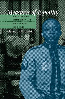 Measures of Equality: Social Science, Citizenship, and Race in Cuba, 1902-1940 - Bronfman, Alejandra M