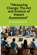 "Measuring Change: The Art and Science of Impact Assessment" A Guide to Impact Assessment Process
