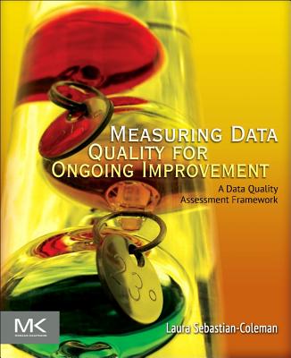 Measuring Data Quality for Ongoing Improvement: A Data Quality Assessment Framework - Sebastian-Coleman, Laura