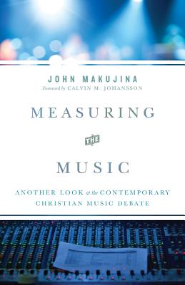 Measuring the Music: Another Look at the Contemporary Christian Music Debate - Johansson, Calvin M (Foreword by), and Makujina, John