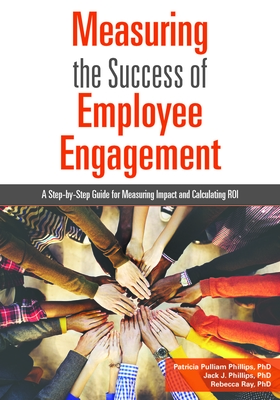 Measuring the Success of Employee Engagement: A Step-By-Step Guide for Measuring Impact and Calculating Roi - Phillips, Patricia Pulliam, PhD, and Phillips, Jack J, and Ray, Rebecca