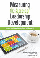 Measuring the Success of Leadership Development: A Step-By-Step Guide for Measuring Impact and Calculating Roi