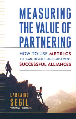 Measuring the Value of Partnering: How to Use Metrics to Plan, Develop, and Implement Successful Alliances - Segil, Larraine