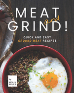 Meat and Grind!: Quick and Easy Ground Meat Recipes