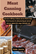 Meat Canning Cookbook: Gain access to 600 days of delicious and cost-effective recipes. Perfect the process for safely preserving your meat and stock your cupboard with a range of delectable treats.