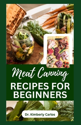 Meat Canning Recipes for Beginners: Quick and Easy Methods for Preserving and Pressure Canning Meat - Carlos, Kimberly, Dr.
