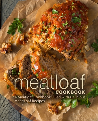 Meat Loaf Cookbook: A Meatloaf cookbook Filled with Delicious Meat Loaf Recipes (2nd Edition) - Press, Booksumo