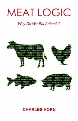 Meat Logic: Why Do We Eat Animals? - Horn, Charles