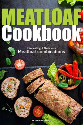 Meatloaf Cookbook: Interesting Delicious Meatloaf combinations - Kelley, Thomas