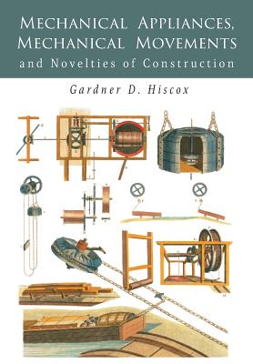 Mechanical Appliances, Mechanical Movements and Novelties of Construction - Hiscox, Gardner D