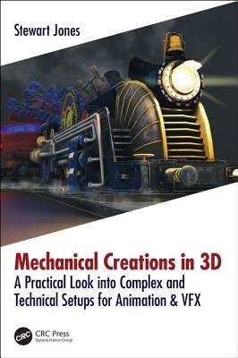 Mechanical Creations in 3D: A Practical Look into Complex and Technical Setups for Animation & VFX - Jones, Stewart