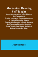 Mechanical Drawing Self-Taught; Comprising instructions in the selection and preparation of drawing instruments, elementary instruction in practical mechanical drawing; together with examples in simple geometry and elementary mechanism, including screw...