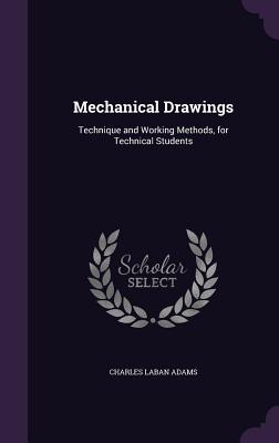 Mechanical Drawings: Technique and Working Methods, for Technical Students - Adams, Charles Laban