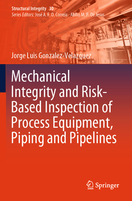 Mechanical Integrity and Risk-Based Inspection of Process Equipment, Piping and Pipelines - Gonzalez-Velazquez, Jorge Luis
